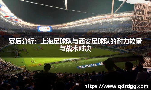 赛后分析：上海足球队与西安足球队的耐力较量与战术对决