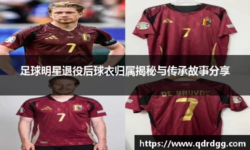 足球明星退役后球衣归属揭秘与传承故事分享